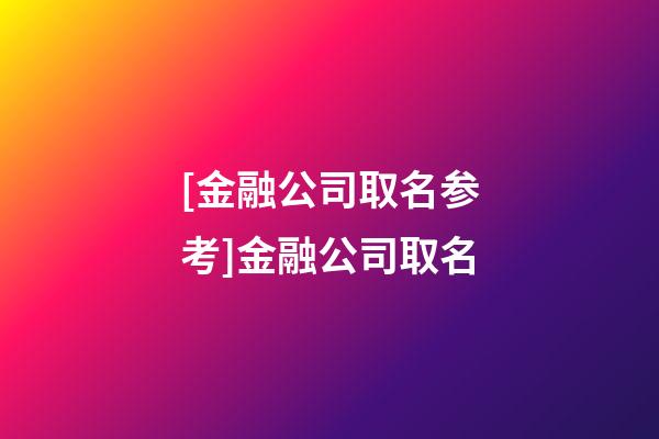 [金融公司取名参考]金融公司取名-第1张-公司起名-玄机派
